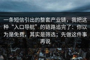 一条短信引出的整套产业链，我把这种“入口导航”的链路追完了：你以为是免费，其实是筛选；先做这件事再说