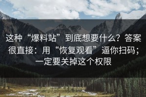 这种“爆料站”到底想要什么？答案很直接：用“恢复观看”逼你扫码；一定要关掉这个权限