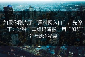 如果你刚点了“黑料网入口”，先停一下：这种“二维码海报”用“加群”引流到杀猪盘