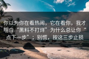 你以为你在看热闹，它在看你，我才明白“黑料不打烊”为什么总让你“点下一步”；别慌，按这三步止损