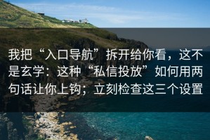 我把“入口导航”拆开给你看，这不是玄学：这种“私信投放”如何用两句话让你上钩；立刻检查这三个设置