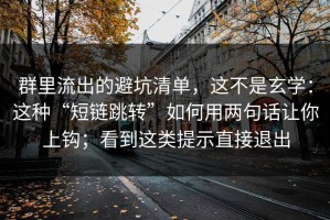 群里流出的避坑清单，这不是玄学：这种“短链跳转”如何用两句话让你上钩；看到这类提示直接退出