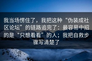 我当场愣住了，我把这种“伪装成社区论坛”的链路追完了：最容易中招的是“只想看看”的人；我把自救步骤写清楚了