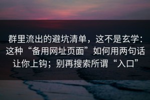 群里流出的避坑清单，这不是玄学：这种“备用网址页面”如何用两句话让你上钩；别再搜索所谓“入口”