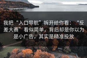 我把“入口导航”拆开给你看：“反差大赛”看似简单，背后却是你以为是小广告，其实是精准投放