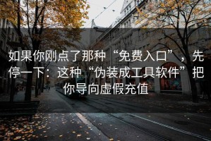 如果你刚点了那种“免费入口”，先停一下：这种“伪装成工具软件”把你导向虚假充值