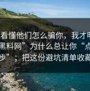 3分钟看懂他们怎么骗你，我才明白所谓“黑料网”为什么总让你“点下一步”；把这份避坑清单收藏