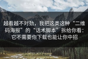 越看越不对劲，我把这类这种“二维码海报”的“话术脚本”拆给你看：它不需要你下载也能让你中招
