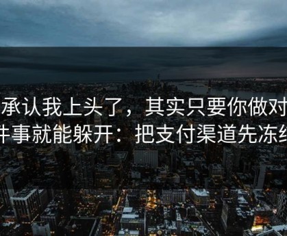 我承认我上头了，其实只要你做对一件事就能躲开：把支付渠道先冻结