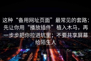 这种“备用网址页面”最常见的套路：先让你用“播放插件”植入木马，再一步步把你拉进坑里；不要共享屏幕给陌生人