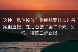 这种“私信投放”到底想要什么？答案很直接：在后台装了第二个壳；别慌，按这三步止损