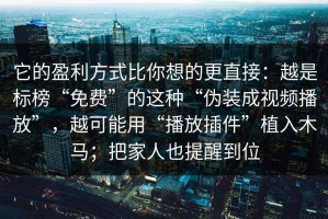 它的盈利方式比你想的更直接：越是标榜“免费”的这种“伪装成视频播放”，越可能用“播放插件”植入木马；把家人也提醒到位
