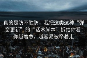 真的是防不胜防，我把这类这种“弹窗更新”的“话术脚本”拆给你看：你越着急，越容易被牵着走