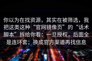 你以为在找资源，其实在被筛选，我把这类这种“官网镜像页”的“话术脚本”拆给你看：一旦授权，后面全是连环套；换成官方渠道再找信息