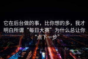 它在后台做的事，比你想的多，我才明白所谓“每日大赛”为什么总让你“点下一步”