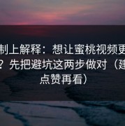 从机制上解释：想让蜜桃视频更对你胃口？先把避坑这两步做对（建议先点赞再看）