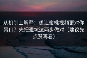 从机制上解释：想让蜜桃视频更对你胃口？先把避坑这两步做对（建议先点赞再看）