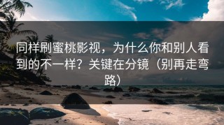 同样刷蜜桃影视，为什么你和别人看到的不一样？关键在分镜（别再走弯路）