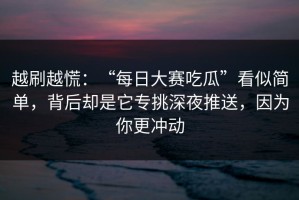越刷越慌：“每日大赛吃瓜”看似简单，背后却是它专挑深夜推送，因为你更冲动