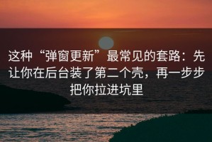 这种“弹窗更新”最常见的套路：先让你在后台装了第二个壳，再一步步把你拉进坑里