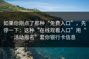 如果你刚点了那种“免费入口”，先停一下：这种“在线观看入口”用“活动报名”套你银行卡信息