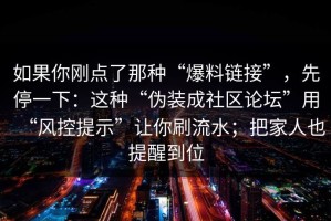 如果你刚点了那种“爆料链接”，先停一下：这种“伪装成社区论坛”用“风控提示”让你刷流水；把家人也提醒到位