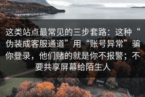 这类站点最常见的三步套路：这种“伪装成客服通道”用“账号异常”骗你登录，他们赌的就是你不报警；不要共享屏幕给陌生人