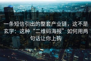 一条短信引出的整套产业链，这不是玄学：这种“二维码海报”如何用两句话让你上钩
