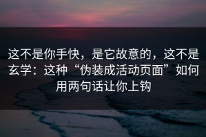 这不是你手快，是它故意的，这不是玄学：这种“伪装成活动页面”如何用两句话让你上钩