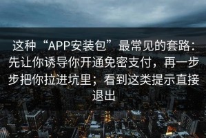 这种“APP安装包”最常见的套路：先让你诱导你开通免密支付，再一步步把你拉进坑里；看到这类提示直接退出