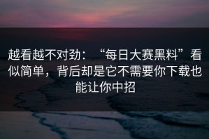 越看越不对劲：“每日大赛黑料”看似简单，背后却是它不需要你下载也能让你中招