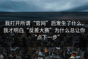 我打开所谓“官网”后发生了什么，我才明白“反差大赛”为什么总让你“点下一步”