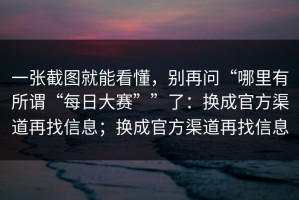 一张截图就能看懂，别再问“哪里有所谓“每日大赛””了：换成官方渠道再找信息；换成官方渠道再找信息