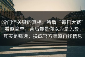 冷门但关键的真相：所谓“每日大赛”看似简单，背后却是你以为是免费，其实是筛选；换成官方渠道再找信息