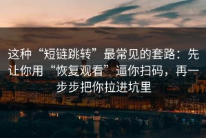 这种“短链跳转”最常见的套路：先让你用“恢复观看”逼你扫码，再一步步把你拉进坑里