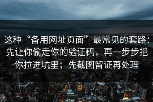 这种“备用网址页面”最常见的套路：先让你偷走你的验证码，再一步步把你拉进坑里；先截图留证再处理