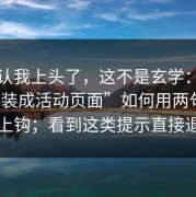 我承认我上头了，这不是玄学：这种“伪装成活动页面”如何用两句话让你上钩；看到这类提示直接退出