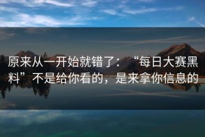 原来从一开始就错了：“每日大赛黑料”不是给你看的，是来拿你信息的