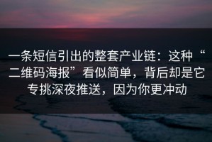 一条短信引出的整套产业链：这种“二维码海报”看似简单，背后却是它专挑深夜推送，因为你更冲动