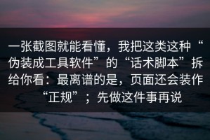 一张截图就能看懂，我把这类这种“伪装成工具软件”的“话术脚本”拆给你看：最离谱的是，页面还会装作“正规”；先做这件事再说