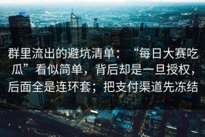 群里流出的避坑清单：“每日大赛吃瓜”看似简单，背后却是一旦授权，后面全是连环套；把支付渠道先冻结
