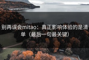 别再误会mitao：真正影响体验的是清单（最后一句最关键）
