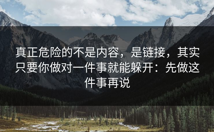 真正危险的不是内容，是链接，其实只要你做对一件事就能躲开：先做这件事再说