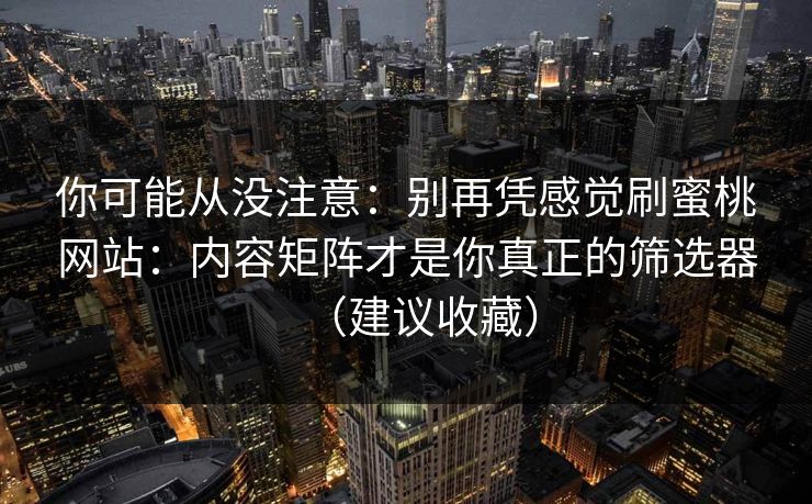你可能从没注意：别再凭感觉刷蜜桃网站：内容矩阵才是你真正的筛选器（建议收藏）