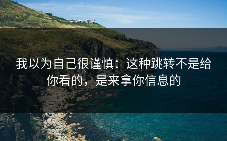 我以为自己很谨慎：这种跳转不是给你看的，是来拿你信息的