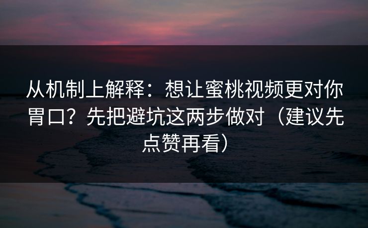 从机制上解释：想让蜜桃视频更对你胃口？先把避坑这两步做对（建议先点赞再看）