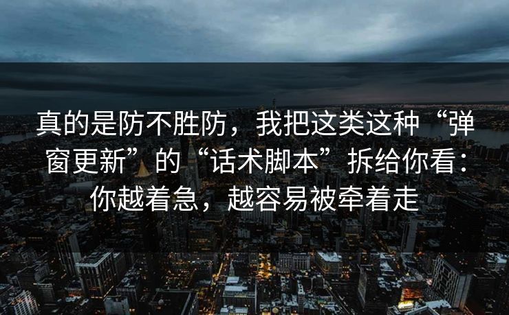 真的是防不胜防，我把这类这种“弹窗更新”的“话术脚本”拆给你看：你越着急，越容易被牵着走