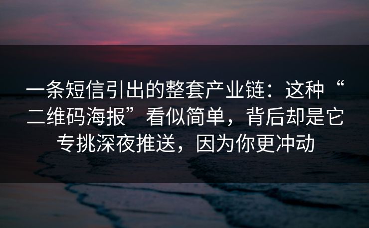 一条短信引出的整套产业链：这种“二维码海报”看似简单，背后却是它专挑深夜推送，因为你更冲动