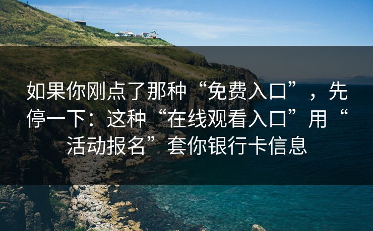如果你刚点了那种“免费入口”，先停一下：这种“在线观看入口”用“活动报名”套你银行卡信息
