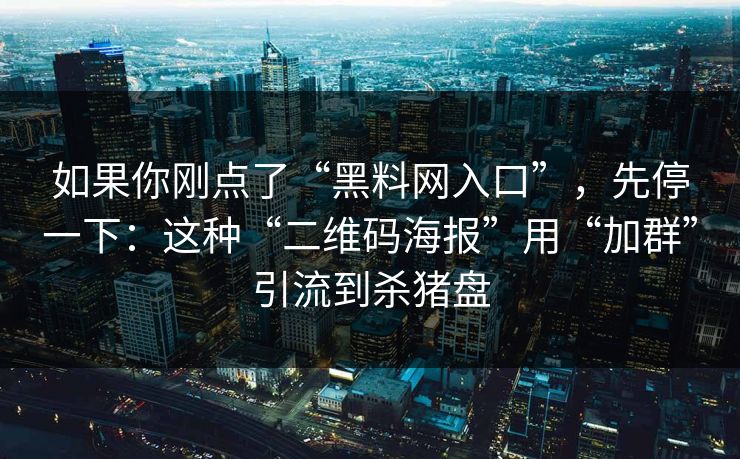如果你刚点了“黑料网入口”，先停一下：这种“二维码海报”用“加群”引流到杀猪盘